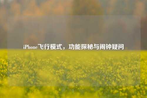 iPhone飞行模式,功能探秘与闹钟疑问