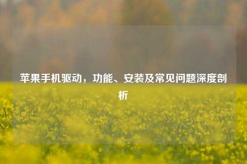苹果手机驱动,功能、安装及常见问题深度剖析