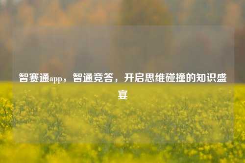智赛通app,智通竞答,开启思维碰撞的知识盛宴