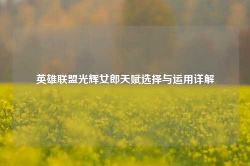 英雄联盟光辉女郎天赋选择与运用详解