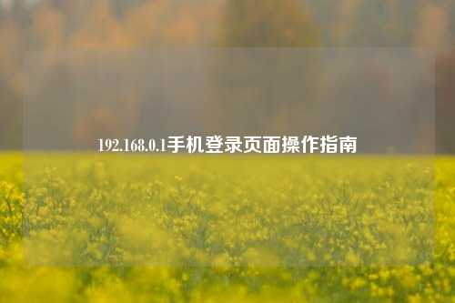 192.168.0.1手机登录页面操作指南
