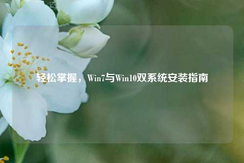 轻松掌握,Win7与Win10双系统安装指南