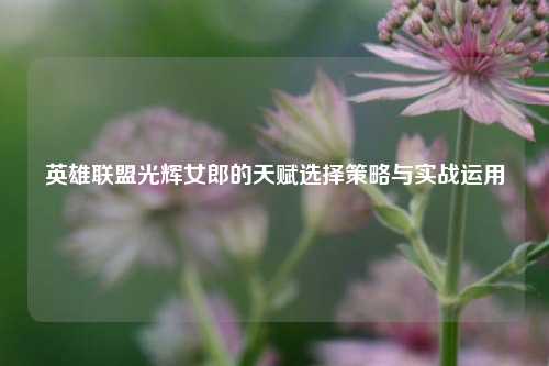 英雄联盟光辉女郎的天赋选择策略与实战运用